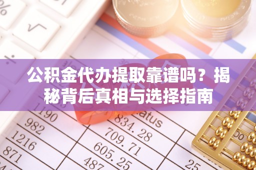 丰满公积金代办提取靠谱吗？揭秘背后真相与选择指南