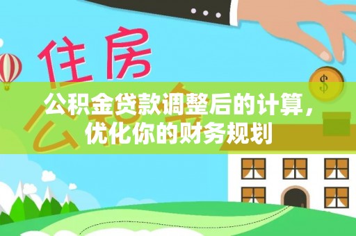 丰满公积金贷款调整后的计算，优化你的财务规划