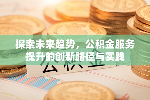 丰满探索未来趋势，公积金服务提升的创新路径与实践