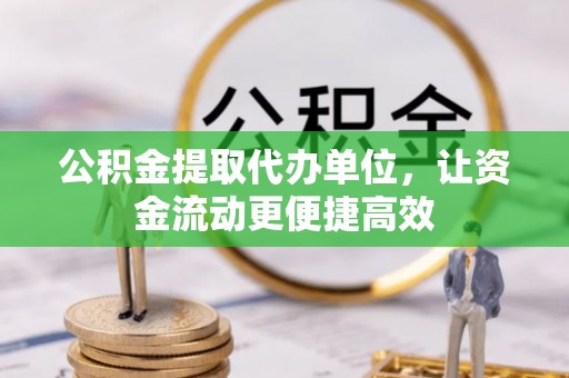 丰满公积金提取代办单位，让资金流动更便捷高效
