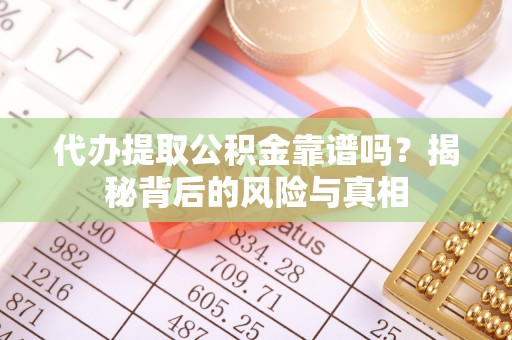 丰满代办提取公积金靠谱吗？揭秘背后的风险与真相