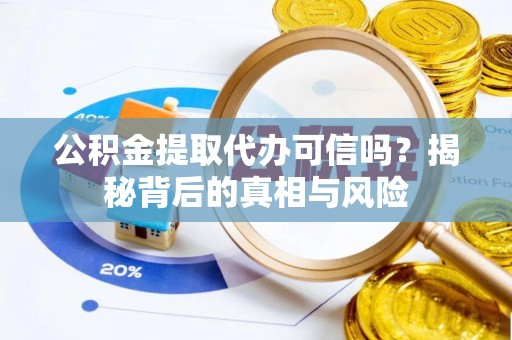 丰满公积金提取代办可信吗？揭秘背后的真相与风险