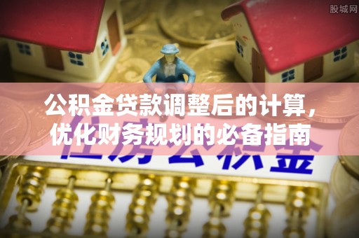 丰满公积金贷款调整后的计算，优化财务规划的必备指南