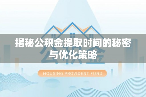 丰满揭秘公积金提取时间的秘密与优化策略