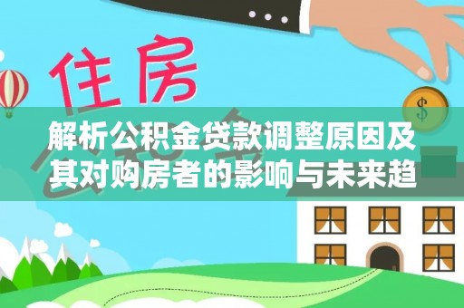 丰满解析公积金贷款调整原因及其对购房者的影响与未来趋势