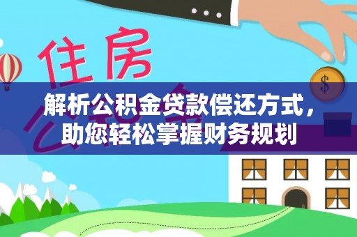 丰满解析公积金贷款偿还方式，助您轻松掌握财务规划