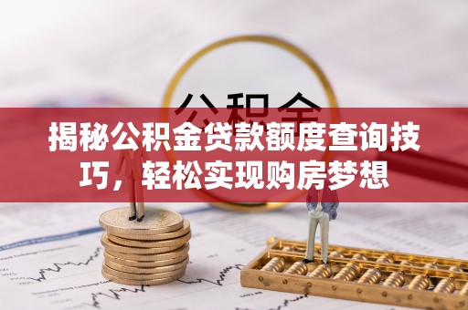 丰满揭秘公积金贷款额度查询技巧，轻松实现购房梦想
