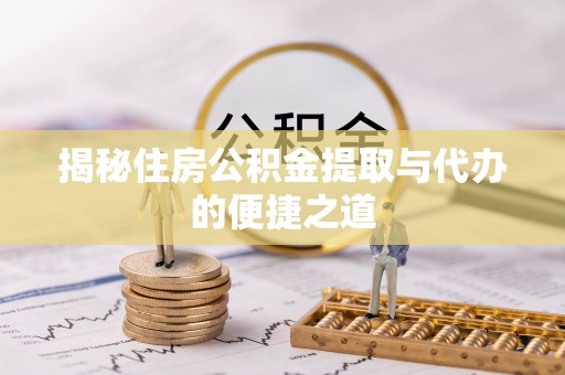 丰满揭秘住房公积金提取与代办的便捷之道
