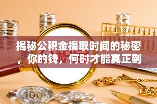 丰满揭秘公积金提取时间的秘密，你的钱，何时才能真正到手？