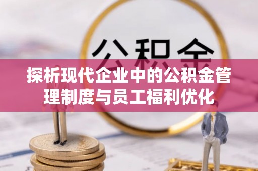丰满探析现代企业中的公积金管理制度与员工福利优化