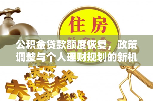 丰满公积金贷款额度恢复，政策调整与个人理财规划的新机遇