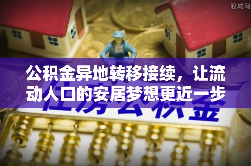 丰满公积金异地转移接续，让流动人口的安居梦想更近一步