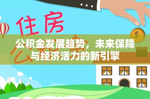 丰满公积金发展趋势，未来保障与经济活力的新引擎