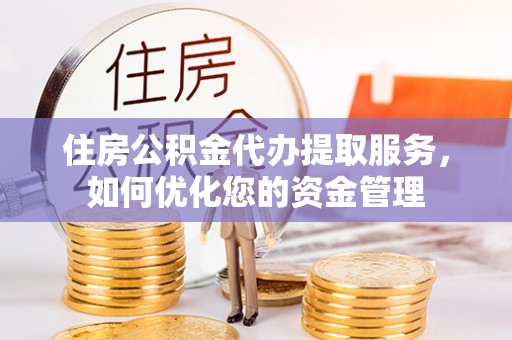 丰满住房公积金代办提取服务，如何优化您的资金管理