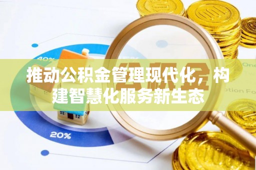 丰满推动公积金管理现代化，构建智慧化服务新生态