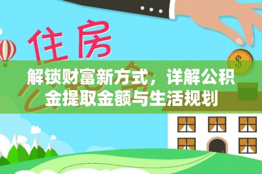丰满解锁财富新方式，详解公积金提取金额与生活规划