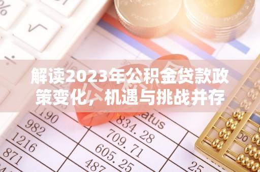 丰满解读2023年公积金贷款政策变化，机遇与挑战并存