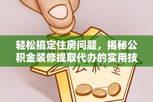 丰满轻松搞定住房问题，揭秘公积金装修提取代办的实用技巧