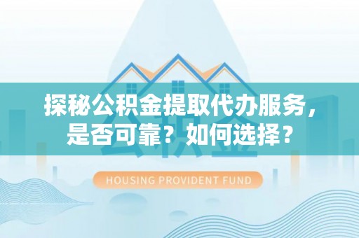 丰满探秘公积金提取代办服务，是否可靠？如何选择？