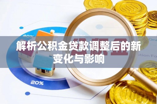 丰满解析公积金贷款调整后的新变化与影响