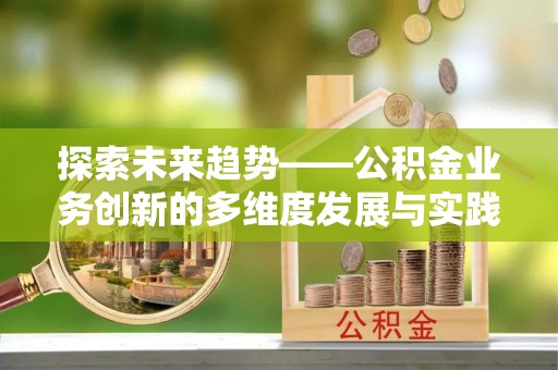 丰满探索未来趋势——公积金业务创新的多维度发展与实践