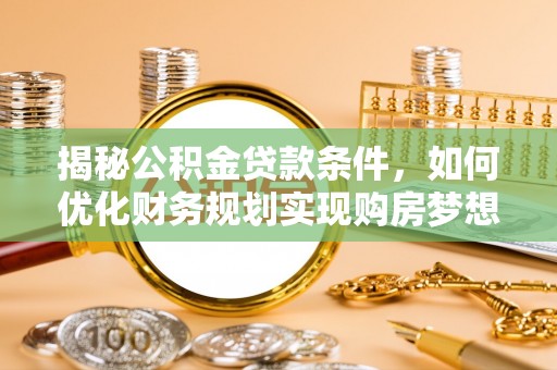 丰满揭秘公积金贷款条件，如何优化财务规划实现购房梦想