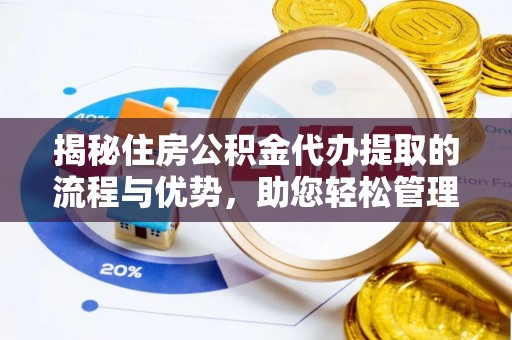 丰满揭秘住房公积金代办提取的流程与优势，助您轻松管理资金