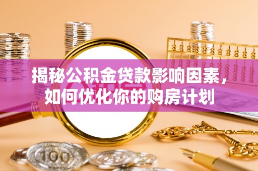 丰满揭秘公积金贷款影响因素，如何优化你的购房计划