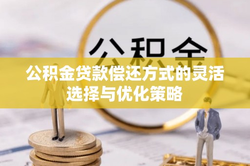 丰满公积金贷款偿还方式的灵活选择与优化策略