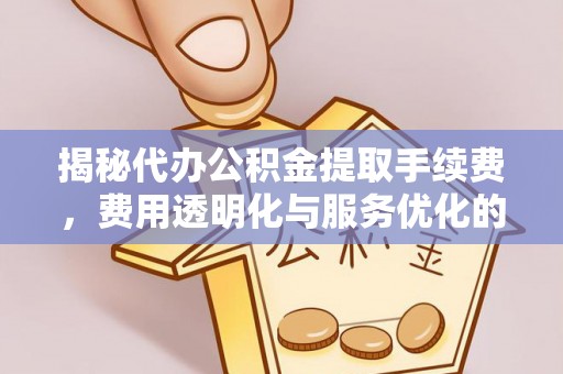 丰满揭秘代办公积金提取手续费，费用透明化与服务优化的关键