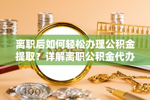 丰满离职后如何轻松办理公积金提取？详解离职公积金代办提取流程