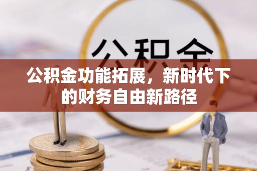 丰满公积金功能拓展，新时代下的财务自由新路径