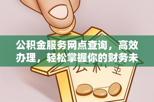 丰满公积金服务网点查询，高效办理，轻松掌握你的财务未来