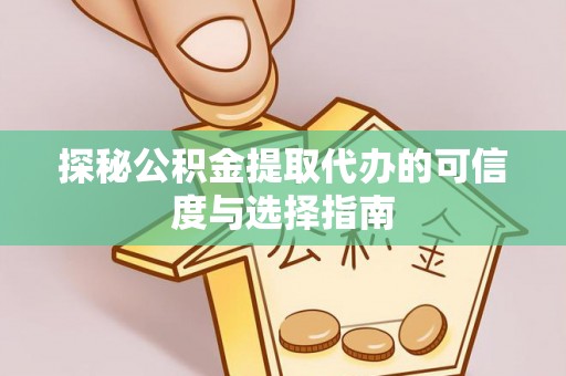 丰满探秘公积金提取代办的可信度与选择指南