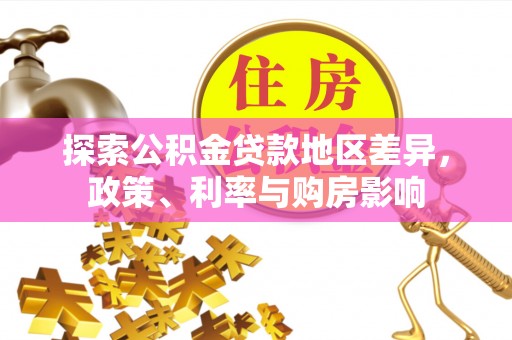 丰满探索公积金贷款地区差异，政策、利率与购房影响