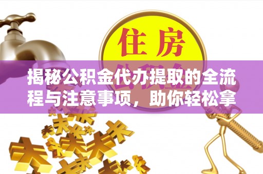 丰满揭秘公积金代办提取的全流程与注意事项，助你轻松拿回属于自己的钱