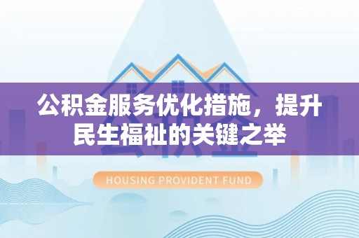 丰满公积金服务优化措施，提升民生福祉的关键之举