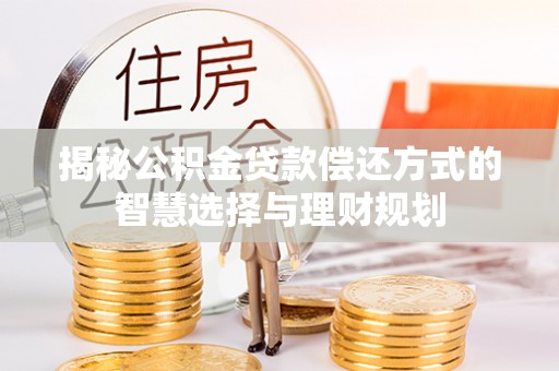 丰满揭秘公积金贷款偿还方式的智慧选择与理财规划