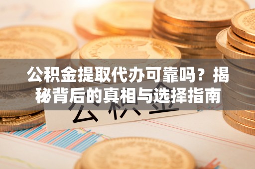丰满公积金提取代办可靠吗？揭秘背后的真相与选择指南