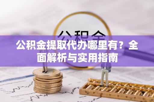 丰满公积金提取代办哪里有？全面解析与实用指南