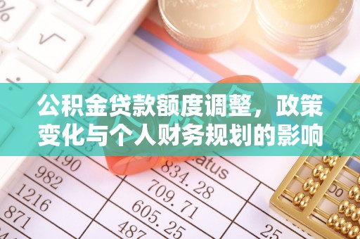 丰满公积金贷款额度调整，政策变化与个人财务规划的影响