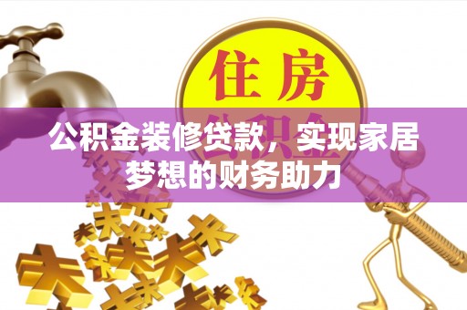 丰满公积金装修贷款，实现家居梦想的财务助力