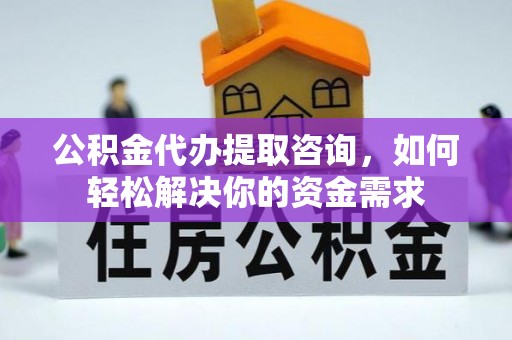 丰满公积金代办提取咨询，如何轻松解决你的资金需求