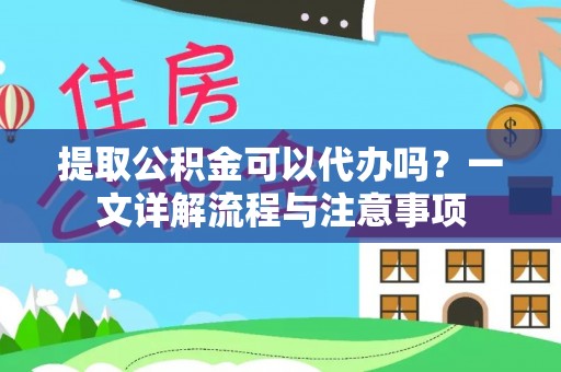 丰满提取公积金可以代办吗？一文详解流程与注意事项