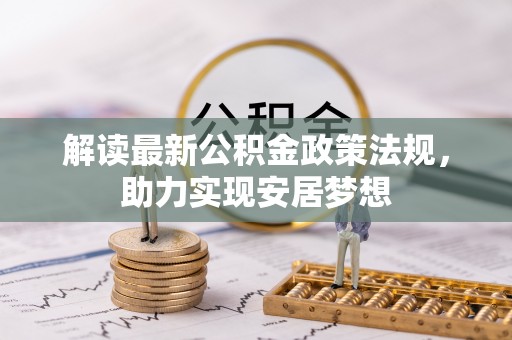 丰满解读最新公积金政策法规，助力实现安居梦想