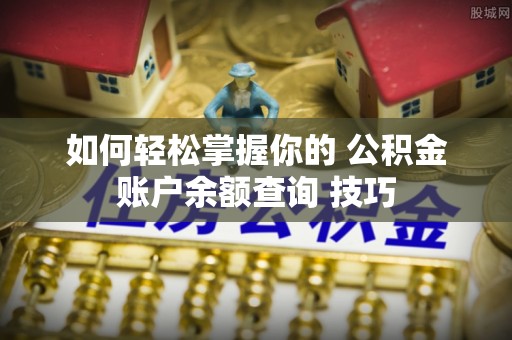 丰满如何轻松掌握你的 公积金账户余额查询 技巧