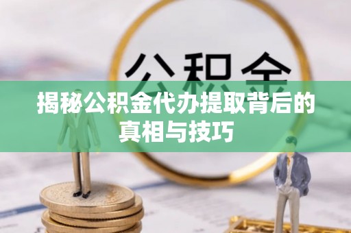 丰满揭秘公积金代办提取背后的真相与技巧