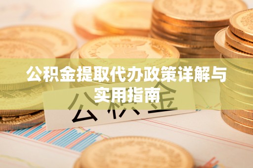 丰满公积金提取代办政策详解与实用指南