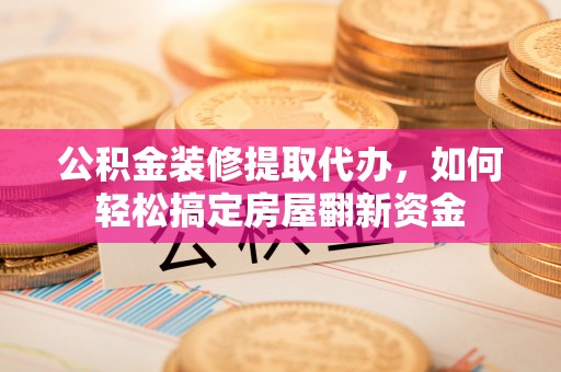 丰满公积金装修提取代办，如何轻松搞定房屋翻新资金