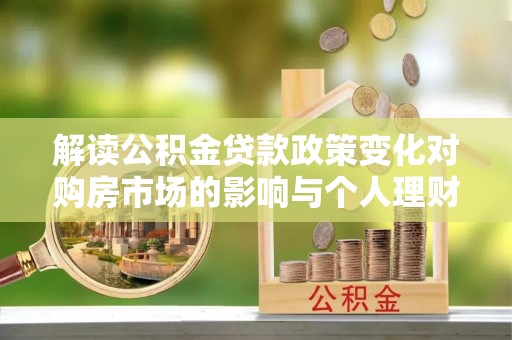 丰满解读公积金贷款政策变化对购房市场的影响与个人理财规划的启示